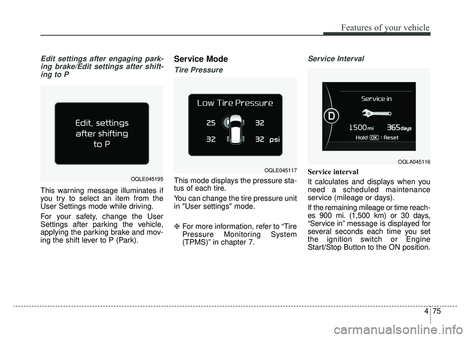 KIA SPORTAGE 2019  Owners Manual 475
Features of your vehicle
Edit settings after engaging park-ing brake/Edit settings after shift-ing to P
This warning message illuminates if
you try to select an item from the
User Settings mode wh