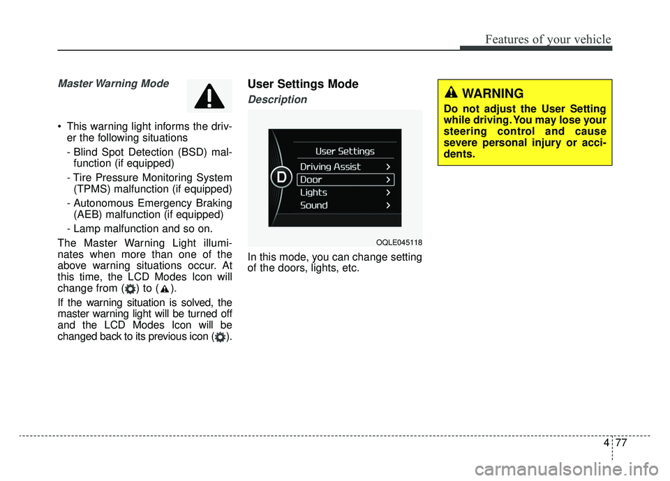KIA SPORTAGE 2019 Owners Manual 477
Features of your vehicle
Master Warning Mode
This warning light informs the driv-er the following situations
- Blind Spot Detection (BSD) mal-function (if equipped)
- Tire Pressure Monitoring Sy KIA SPORTAGE 2019 Owners Manual 477
Features of your vehicle
Master Warning Mode
This warning light informs the driv-er the following situations
- Blind Spot Detection (BSD) mal-function (if equipped)
- Tire Pressure Monitoring Sy