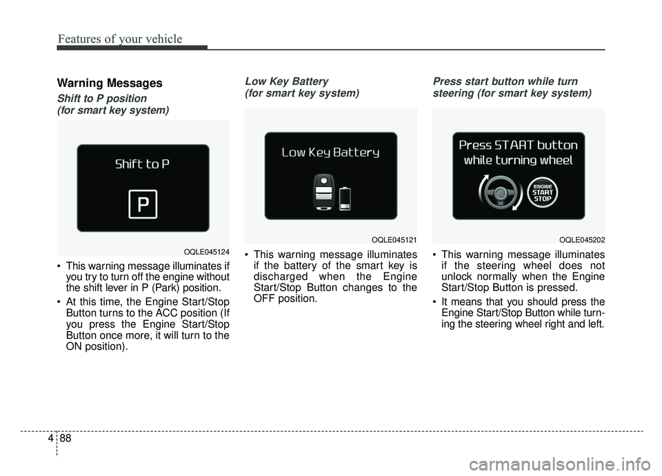 KIA SPORTAGE 2019  Owners Manual Features of your vehicle
88
4
Warning Messages
Shift to P position 
(for smart key system) 
 This warning message illuminates if you try to turn off the engine without
the shift lever in P (Park) posi