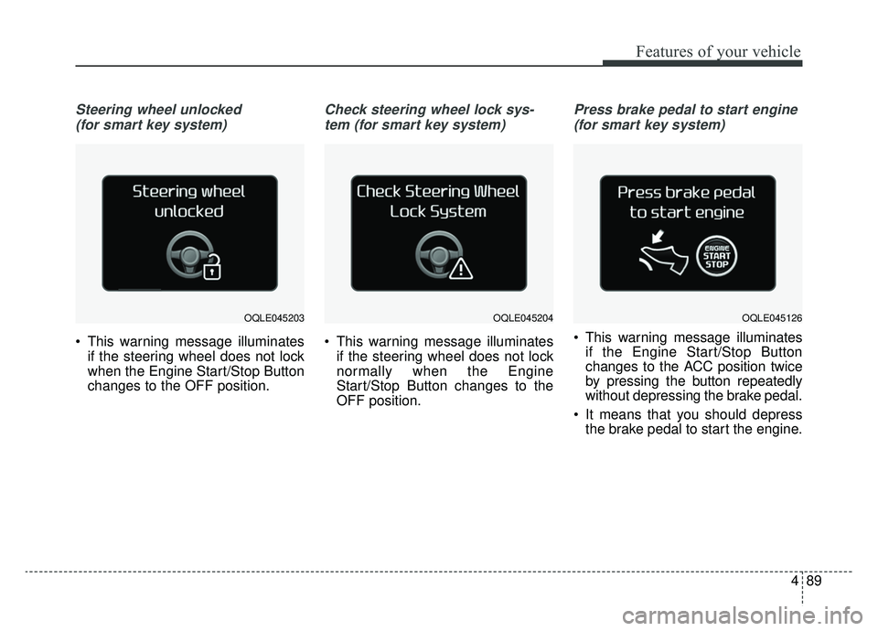KIA SPORTAGE 2019 Owners Manual 489
Features of your vehicle
Steering wheel unlocked (for smart key system)
This warning message illuminates if the steering wheel does not lock
when the Engine Start/Stop Button
changes to the OFF p KIA SPORTAGE 2019 Owners Manual 489
Features of your vehicle
Steering wheel unlocked (for smart key system)
This warning message illuminates if the steering wheel does not lock
when the Engine Start/Stop Button
changes to the OFF p