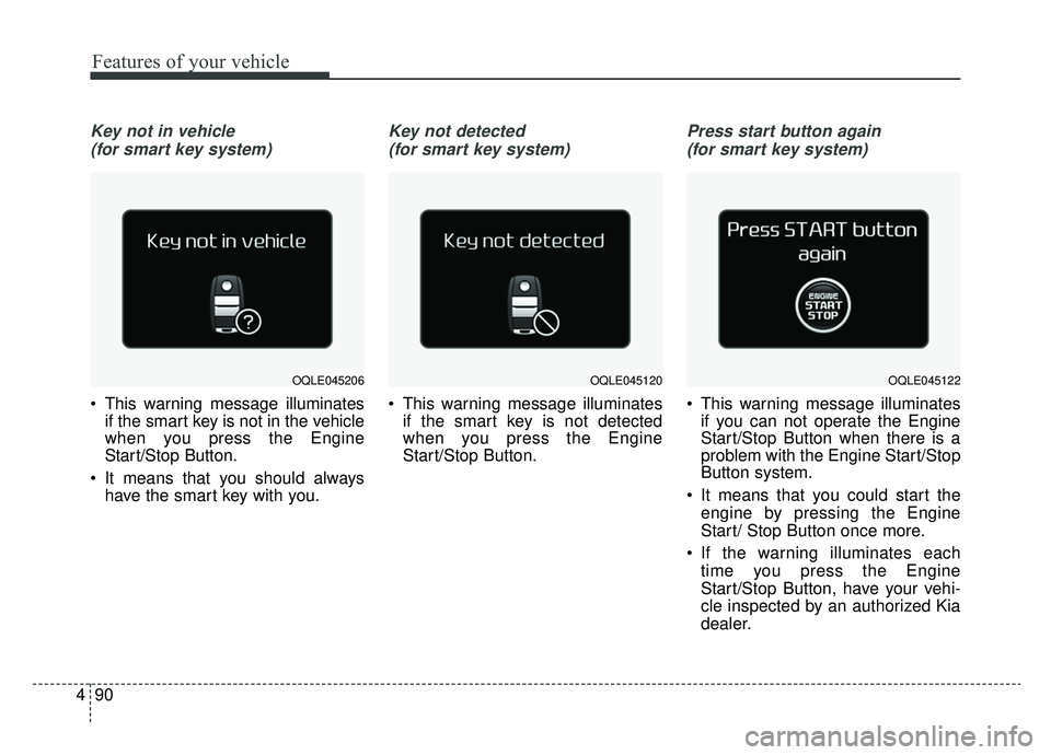 KIA SPORTAGE 2019 Owners Manual Features of your vehicle
90
4
Key not in vehicle
(for smart key system)
This warning message illuminates if the smart key is not in the vehicle
when you press the Engine
Start/Stop Button.
It means KIA SPORTAGE 2019 Owners Manual Features of your vehicle
90
4
Key not in vehicle
(for smart key system)
This warning message illuminates if the smart key is not in the vehicle
when you press the Engine
Start/Stop Button.
It means
