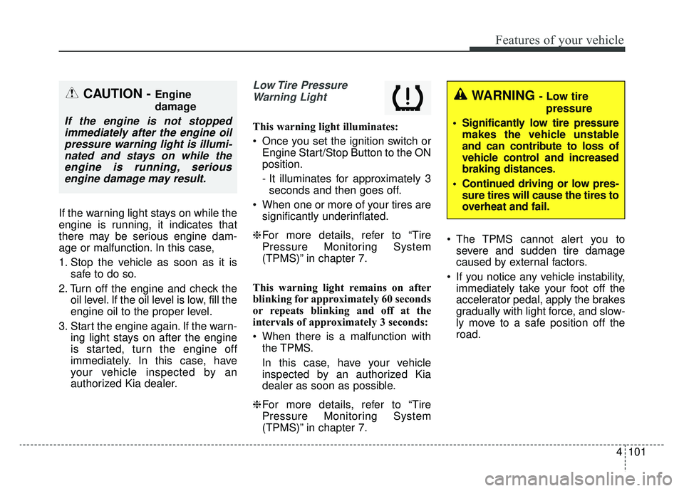 KIA SPORTAGE 2019 Owners Manual 4101
Features of your vehicle
If the warning light stays on while the
engine is running, it indicates that
there may be serious engine dam-
age or malfunction. In this case,
1. Stop the vehicle as soo KIA SPORTAGE 2019 Owners Manual 4101
Features of your vehicle
If the warning light stays on while the
engine is running, it indicates that
there may be serious engine dam-
age or malfunction. In this case,
1. Stop the vehicle as soo