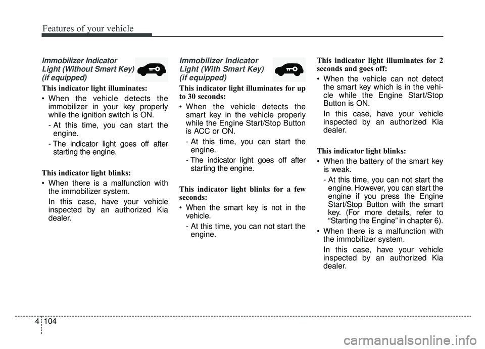 KIA SPORTAGE 2019 Owners Manual Features of your vehicle
104
4
Immobilizer Indicator
Light (Without Smart Key)(if equipped)
This indicator light illuminates:
When the vehicle detects the immobilizer in your key properly
while the i KIA SPORTAGE 2019 Owners Manual Features of your vehicle
104
4
Immobilizer Indicator
Light (Without Smart Key)(if equipped)
This indicator light illuminates:
When the vehicle detects the immobilizer in your key properly
while the i