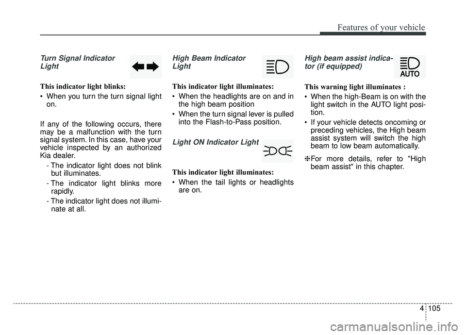 KIA SPORTAGE 2019 Owners Manual 4105
Features of your vehicle
Turn Signal IndicatorLight
This indicator light blinks:
When you turn the turn signal light on.
If any of the following occurs, there
may be a malfunction with the turn
KIA SPORTAGE 2019 Owners Manual 4105
Features of your vehicle
Turn Signal IndicatorLight
This indicator light blinks:
When you turn the turn signal light on.
If any of the following occurs, there
may be a malfunction with the turn