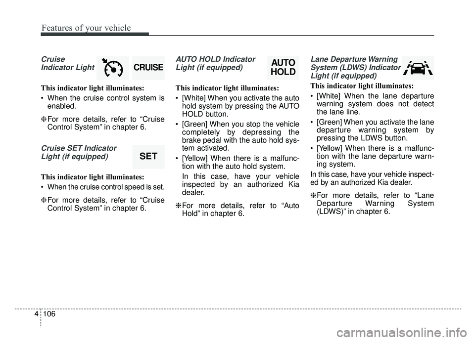 KIA SPORTAGE 2019 Owners Manual Features of your vehicle
106
4
Cruise
Indicator Light
This indicator light illuminates:
When the cruise control system is enabled.
❈ For more details, refer to “Cruise
Control System” in chapte KIA SPORTAGE 2019 Owners Manual Features of your vehicle
106
4
Cruise
Indicator Light
This indicator light illuminates:
When the cruise control system is enabled.
❈ For more details, refer to “Cruise
Control System” in chapte