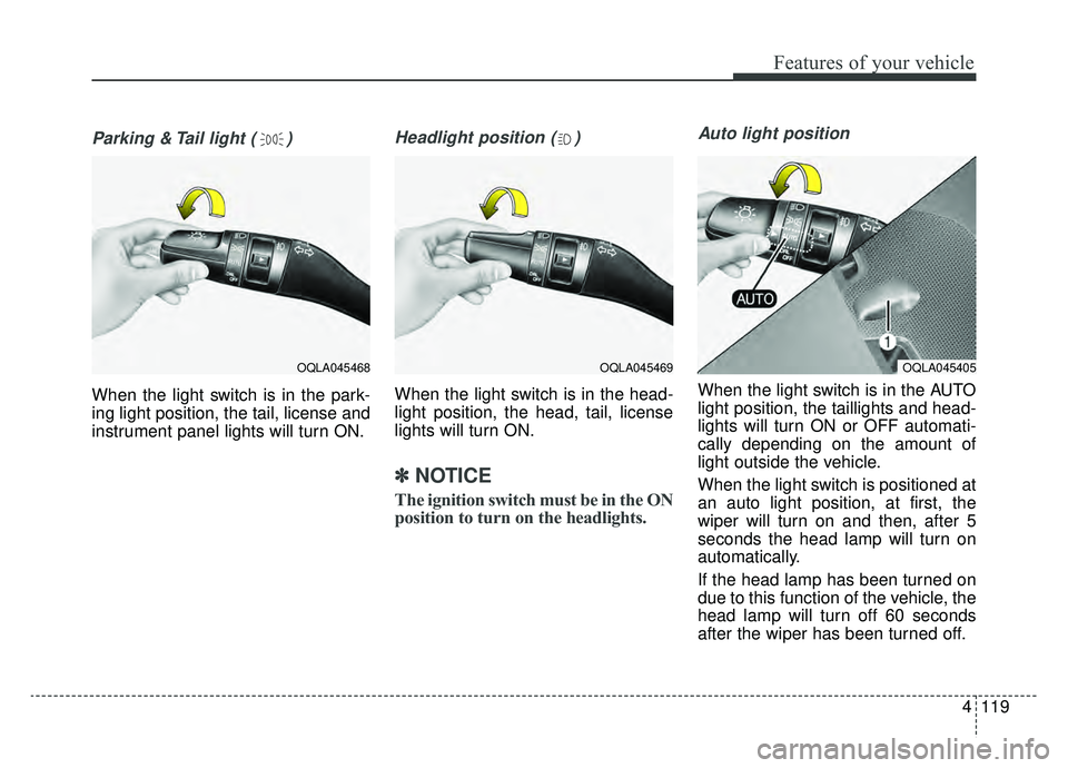 KIA SPORTAGE 2019 Owners Manual 4119
Features of your vehicle
Parking & Tail light ( )
When the light switch is in the park-
ing light position, the tail, license and
instrument panel lights will turn ON.
Headlight position ( )
When KIA SPORTAGE 2019 Owners Manual 4119
Features of your vehicle
Parking & Tail light ( )
When the light switch is in the park-
ing light position, the tail, license and
instrument panel lights will turn ON.
Headlight position ( )
When