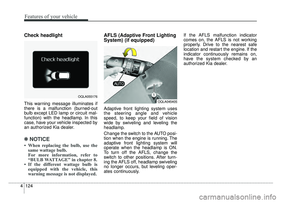 KIA SPORTAGE 2019 Owners Manual Features of your vehicle
124
4
Check headlight
This warning message illuminates if
there is a malfunction (burned-out
bulb except LED lamp or circuit mal-
function) with the headlamp. In this
case, h KIA SPORTAGE 2019 Owners Manual Features of your vehicle
124
4
Check headlight
This warning message illuminates if
there is a malfunction (burned-out
bulb except LED lamp or circuit mal-
function) with the headlamp. In this
case, h