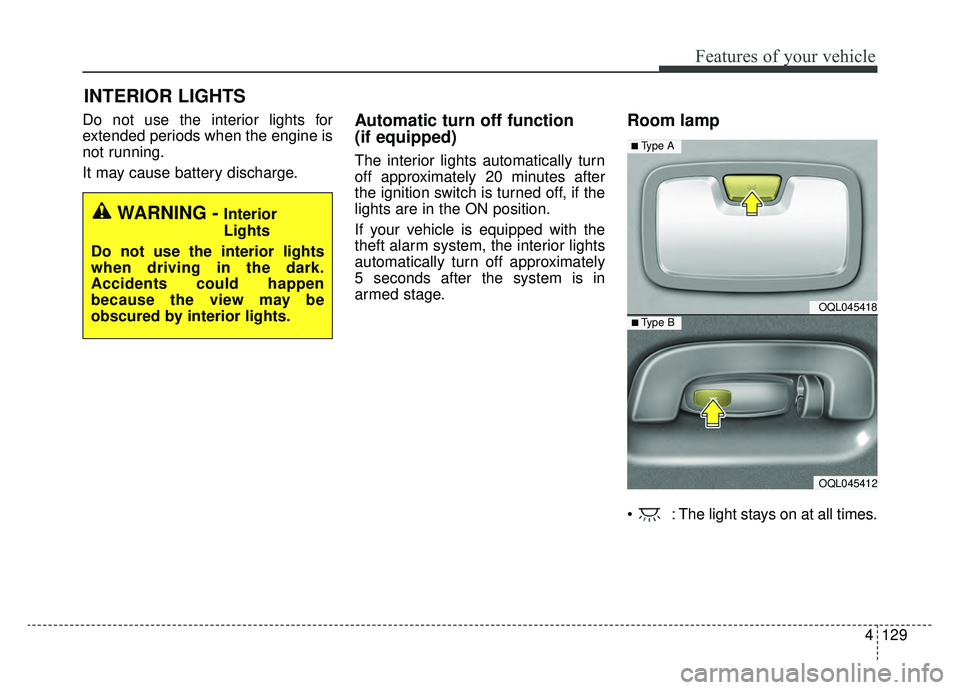 KIA SPORTAGE 2019 Owners Manual 4129
Features of your vehicle
Do not use the interior lights for
extended periods when the engine is
not running.
It may cause battery discharge.Automatic turn off function
(if equipped)
The interior KIA SPORTAGE 2019 Owners Manual 4129
Features of your vehicle
Do not use the interior lights for
extended periods when the engine is
not running.
It may cause battery discharge.Automatic turn off function
(if equipped)
The interior