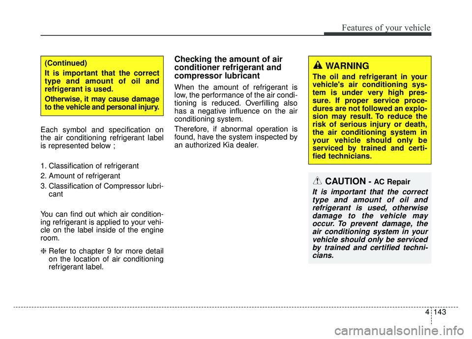 KIA SPORTAGE 2019 Owners Manual 4143
Features of your vehicle
Each symbol and specification on
the air conditioning refrigerant label
is represented below ;
1. Classification of refrigerant
2. Amount of refrigerant
3. Classification KIA SPORTAGE 2019 Owners Manual 4143
Features of your vehicle
Each symbol and specification on
the air conditioning refrigerant label
is represented below ;
1. Classification of refrigerant
2. Amount of refrigerant
3. Classification
