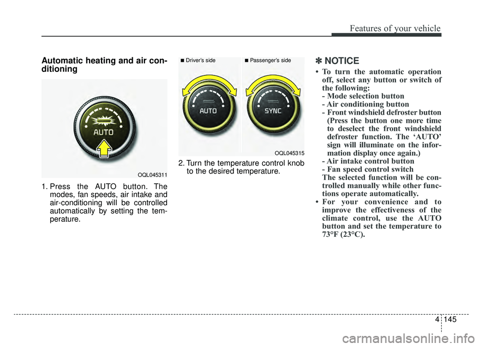 KIA SPORTAGE 2019 Owners Manual 4145
Features of your vehicle
Automatic heating and air con-
ditioning
1. Press the AUTO button. Themodes, fan speeds, air intake and
air-conditioning will be controlled
automatically by setting the t KIA SPORTAGE 2019 Owners Manual 4145
Features of your vehicle
Automatic heating and air con-
ditioning
1. Press the AUTO button. Themodes, fan speeds, air intake and
air-conditioning will be controlled
automatically by setting the t