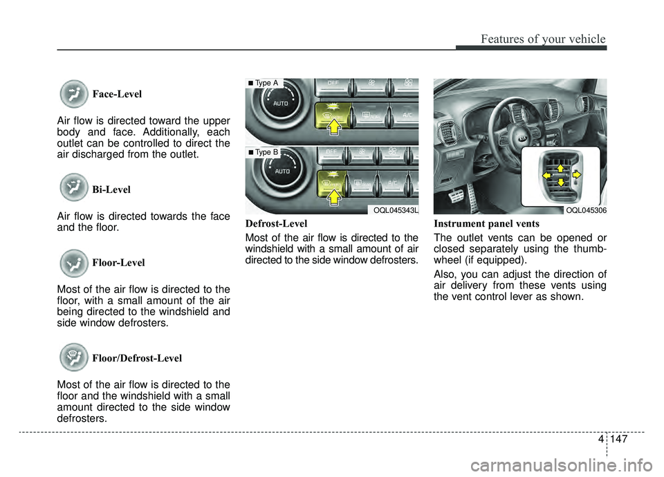 KIA SPORTAGE 2019 Owners Manual 4147
Features of your vehicle
Face-Level
Air flow is directed toward the upper
body and face. Additionally, each
outlet can be controlled to direct the
air discharged from the outlet.
Bi-Level
Air fl KIA SPORTAGE 2019 Owners Manual 4147
Features of your vehicle
Face-Level
Air flow is directed toward the upper
body and face. Additionally, each
outlet can be controlled to direct the
air discharged from the outlet.
Bi-Level
Air fl