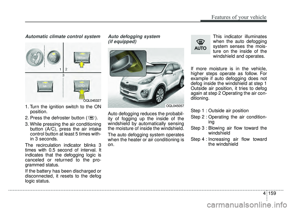 KIA SPORTAGE 2019 Owners Manual 4159
Features of your vehicle
Automatic climate control system
1. Turn the ignition switch to the ONposition.
2. Press the defroster button ( ).
3. While pressing the air conditioning button (A/C), pr KIA SPORTAGE 2019 Owners Manual 4159
Features of your vehicle
Automatic climate control system
1. Turn the ignition switch to the ONposition.
2. Press the defroster button ( ).
3. While pressing the air conditioning button (A/C), pr