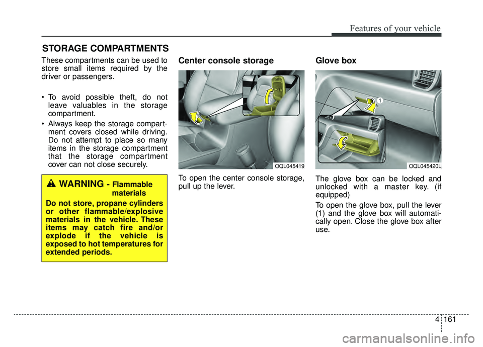 KIA SPORTAGE 2019 Owners Manual 4161
Features of your vehicle
STORAGE COMPARTMENTS
These compartments can be used to
store small items required by the
driver or passengers.
To avoid possible theft, do notleave valuables in the sto KIA SPORTAGE 2019 Owners Manual 4161
Features of your vehicle
STORAGE COMPARTMENTS
These compartments can be used to
store small items required by the
driver or passengers.
To avoid possible theft, do notleave valuables in the sto