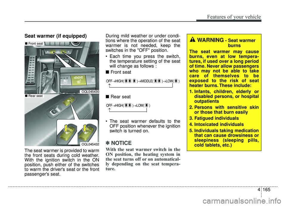 KIA SPORTAGE 2019 Owners Manual 4165
Features of your vehicle
Seat warmer (if equipped)
The seat warmer is provided to warm
the front seats during cold weather.
With the ignition switch in the ON
position, push either of the switche KIA SPORTAGE 2019 Owners Manual 4165
Features of your vehicle
Seat warmer (if equipped)
The seat warmer is provided to warm
the front seats during cold weather.
With the ignition switch in the ON
position, push either of the switche