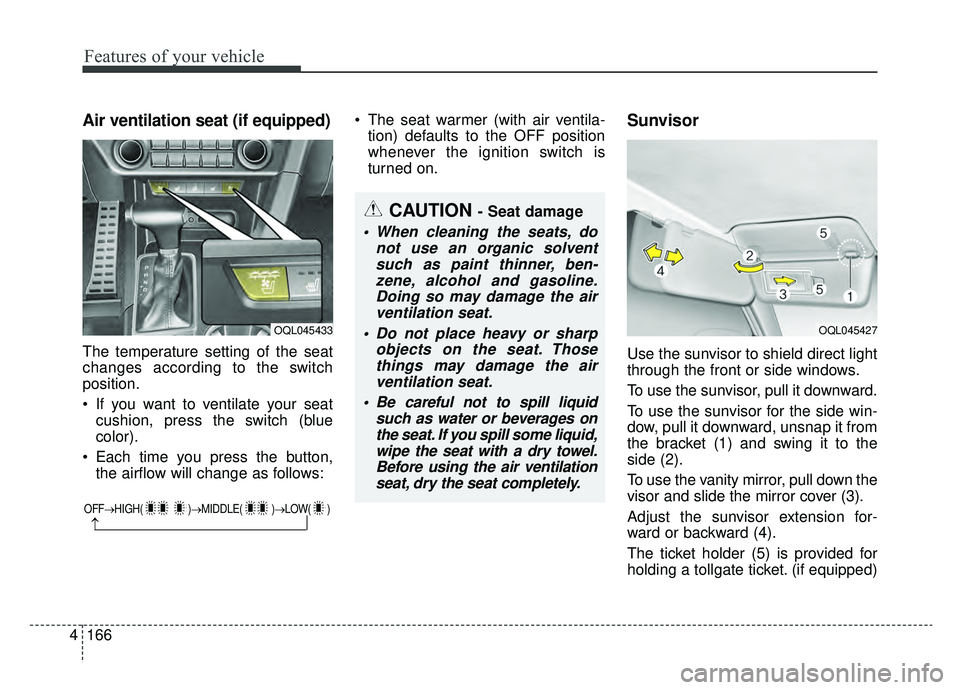 KIA SPORTAGE 2019 Owners Manual Features of your vehicle
166
4
Air ventilation seat (if equipped)
The temperature setting of the seat
changes according to the switch
position.
If you want to ventilate your seat
cushion, press the s KIA SPORTAGE 2019 Owners Manual Features of your vehicle
166
4
Air ventilation seat (if equipped)
The temperature setting of the seat
changes according to the switch
position.
If you want to ventilate your seat
cushion, press the s