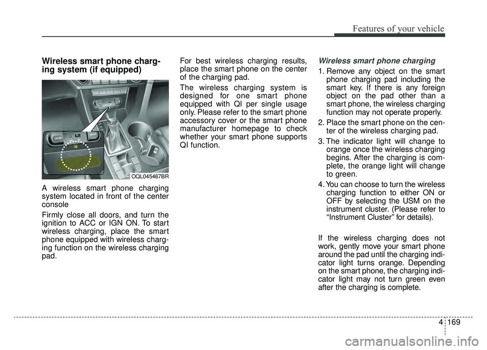 KIA SPORTAGE 2019 Owners Manual 4169
Features of your vehicle
Wireless smart phone charg-
ing system (if equipped)
A wireless smart phone charging
system located in front of the center
console
Firmly close all doors, and turn the
ig KIA SPORTAGE 2019 Owners Manual 4169
Features of your vehicle
Wireless smart phone charg-
ing system (if equipped)
A wireless smart phone charging
system located in front of the center
console
Firmly close all doors, and turn the
ig
