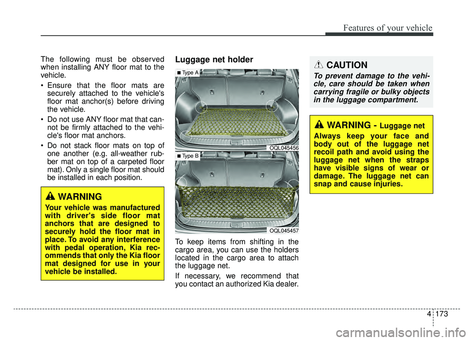 KIA SPORTAGE 2019 Owners Manual 4173
Features of your vehicle
The following must be observed
when installing ANY floor mat to the
vehicle.
Ensure that the floor mats aresecurely attached to the vehicles
floor mat anchor(s) before KIA SPORTAGE 2019 Owners Manual 4173
Features of your vehicle
The following must be observed
when installing ANY floor mat to the
vehicle.
Ensure that the floor mats aresecurely attached to the vehicles
floor mat anchor(s) before