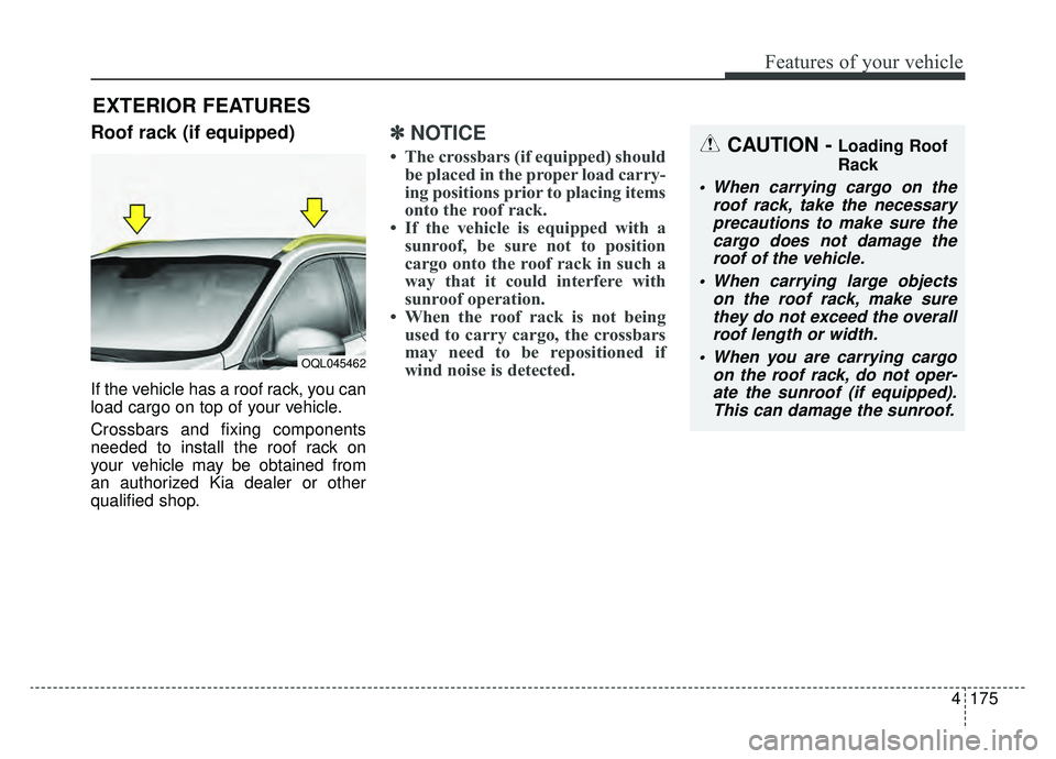 KIA SPORTAGE 2019  Owners Manual 4175
Features of your vehicle
Roof rack (if equipped)
If the vehicle has a roof rack, you can
load cargo on top of your vehicle.
Crossbars and fixing components
needed to install the roof rack on
your
