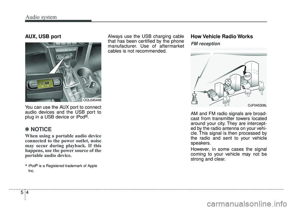 KIA SPORTAGE 2019  Owners Manual Audio system
45
AUX, USB port
You can use the AUX port to connect
audio devices and the USB port to
plug in a USB device or iPod
®.
✽ ✽NOTICE
When using a portable audio device
connected to the p