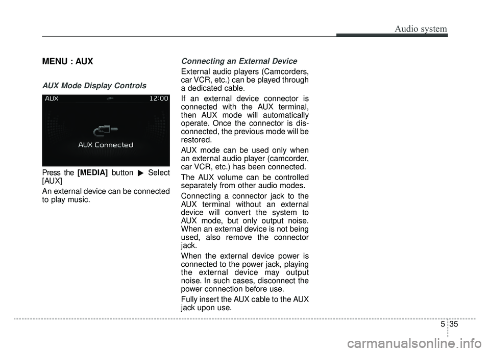KIA SPORTAGE 2019  Owners Manual Audio system
535
MENU : AUX
AUX Mode Display Controls
Press the [MEDIA]button
Select
[AUX]
An external device can be connected
to play music.
Connecting an External Device
External audio players (Cam