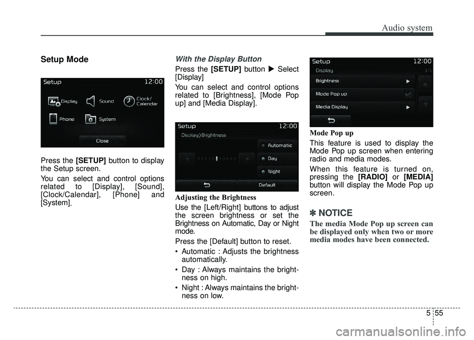 KIA SPORTAGE 2019  Owners Manual Audio system
555
Setup Mode
Press the [SETUP]button to display
the Setup screen.
You can select and control options
related to [Display], [Sound],
[Clock/Calendar], [Phone] and
[System] .
With the Dis