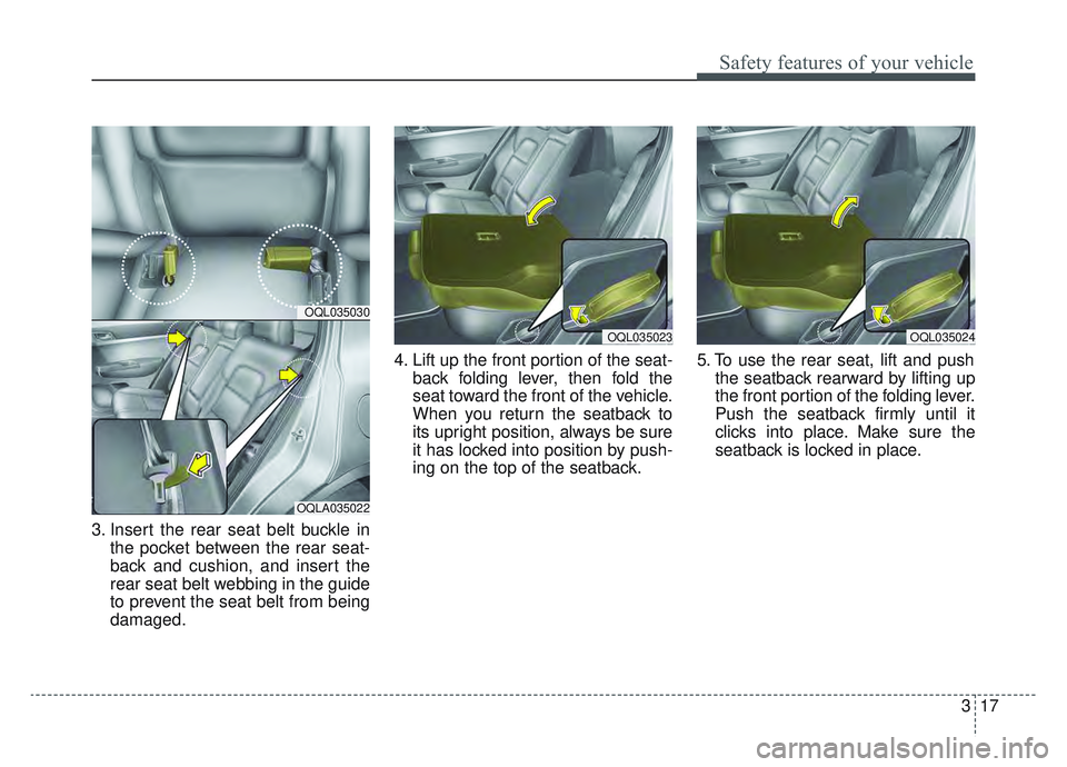 KIA SPORTAGE 2019 Owners Guide 317
Safety features of your vehicle
3. Insert the rear seat belt buckle inthe pocket between the rear seat-
back and cushion, and insert the
rear seat belt webbing in the guide
to prevent the seat bel