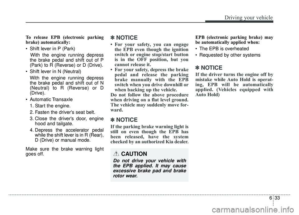 KIA SPORTAGE 2019 Owners Manual 633
Driving your vehicle
To release EPB (electronic parking
brake) automatically:
Shift lever in P (Park)With the engine running depress
the brake pedal and shift out of P
(Park) to R (Reverse) or D KIA SPORTAGE 2019 Owners Manual 633
Driving your vehicle
To release EPB (electronic parking
brake) automatically:
Shift lever in P (Park)With the engine running depress
the brake pedal and shift out of P
(Park) to R (Reverse) or D