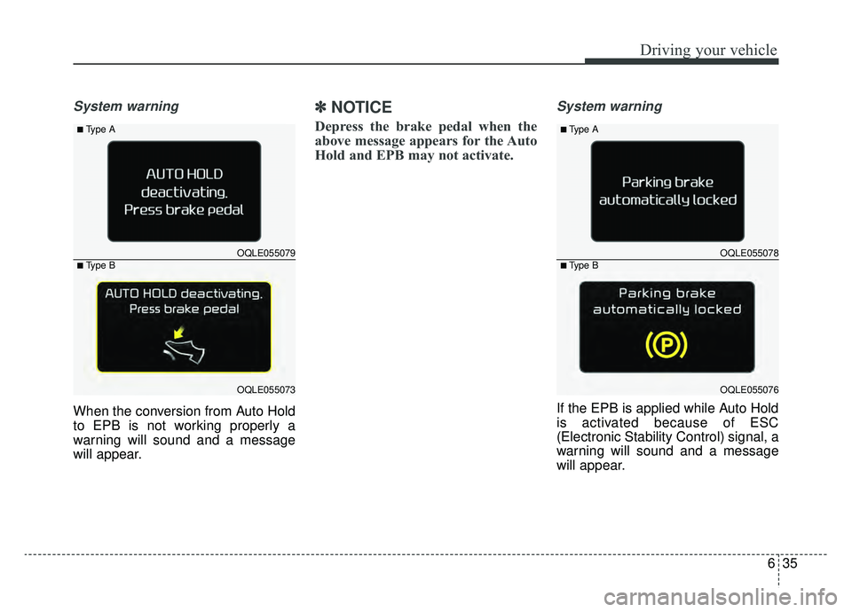 KIA SPORTAGE 2019 Owners Manual 635
Driving your vehicle
System warning
When the conversion from Auto Hold
to EPB is not working properly a
warning will sound and a message
will appear.
✽ ✽NOTICE
Depress the brake pedal when the KIA SPORTAGE 2019 Owners Manual 635
Driving your vehicle
System warning
When the conversion from Auto Hold
to EPB is not working properly a
warning will sound and a message
will appear.
✽ ✽NOTICE
Depress the brake pedal when the