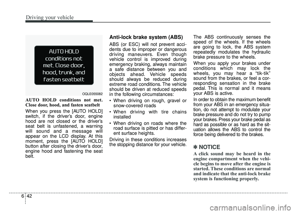 KIA SPORTAGE 2019  Owners Manual Driving your vehicle
42
6
AUTO HOLD conditions not met.
Close door, hood, and fasten seatbelt
When you press the [AUTO HOLD]
switch, if the driver’s door, engine
hood are not closed or the driver’