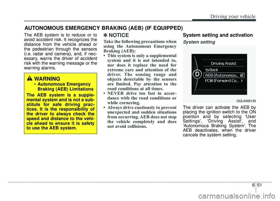KIA SPORTAGE 2019 Owners Manual 651
Driving your vehicle
AUTONOMOUS EMERGENCY BRAKING (AEB) (IF EQUIPPED)
The AEB system is to reduce or to
avoid accident risk. It recognizes the
distance from the vehicle ahead or
the pedestrian thr KIA SPORTAGE 2019 Owners Manual 651
Driving your vehicle
AUTONOMOUS EMERGENCY BRAKING (AEB) (IF EQUIPPED)
The AEB system is to reduce or to
avoid accident risk. It recognizes the
distance from the vehicle ahead or
the pedestrian thr