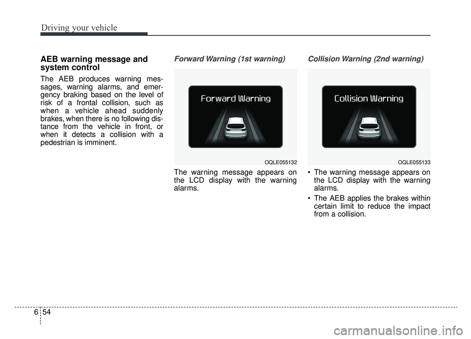 KIA SPORTAGE 2019 Owners Manual Driving your vehicle
54
6
AEB warning message and
system control
The AEB produces warning mes-
sages, warning alarms, and emer-
gency braking based on the level of
risk of a frontal collision, such as KIA SPORTAGE 2019 Owners Manual Driving your vehicle
54
6
AEB warning message and
system control
The AEB produces warning mes-
sages, warning alarms, and emer-
gency braking based on the level of
risk of a frontal collision, such as