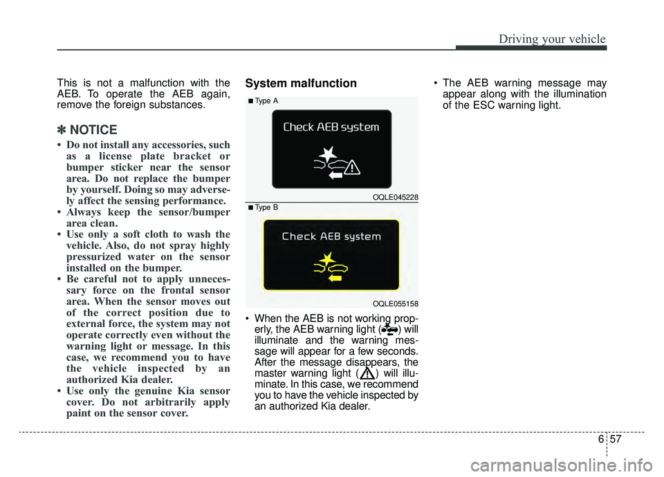 KIA SPORTAGE 2019 Owners Manual 657
Driving your vehicle
This is not a malfunction with the
AEB. To operate the AEB again,
remove the foreign substances.
✽ ✽NOTICE
• Do not install any accessories, such
as a license plate brac KIA SPORTAGE 2019 Owners Manual 657
Driving your vehicle
This is not a malfunction with the
AEB. To operate the AEB again,
remove the foreign substances.
✽ ✽NOTICE
• Do not install any accessories, such
as a license plate brac