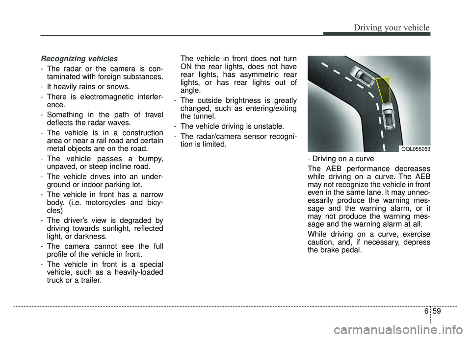 KIA SPORTAGE 2019 Owners Manual 659
Driving your vehicle
Recognizing vehicles
- The radar or the camera is con-taminated with foreign substances.
- It heavily rains or snows.
- There is electromagnetic interfer- ence.
- Something in KIA SPORTAGE 2019 Owners Manual 659
Driving your vehicle
Recognizing vehicles
- The radar or the camera is con-taminated with foreign substances.
- It heavily rains or snows.
- There is electromagnetic interfer- ence.
- Something in