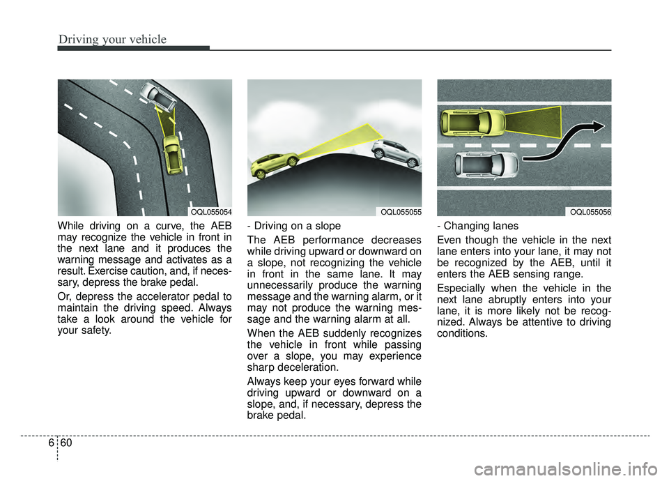 KIA SPORTAGE 2019 Owners Manual Driving your vehicle
60
6
While driving on a curve, the AEB
may recognize the vehicle in front in
the next lane and it produces the
warning message and activates as a
result. Exercise caution, and, if KIA SPORTAGE 2019 Owners Manual Driving your vehicle
60
6
While driving on a curve, the AEB
may recognize the vehicle in front in
the next lane and it produces the
warning message and activates as a
result. Exercise caution, and, if