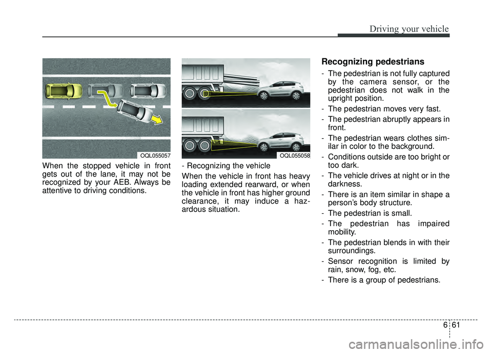 KIA SPORTAGE 2019 Owners Manual 661
Driving your vehicle
When the stopped vehicle in front
gets out of the lane, it may not be
recognized by your AEB. Always be
attentive to driving conditions.- Recognizing the vehicle
When the veh KIA SPORTAGE 2019 Owners Manual 661
Driving your vehicle
When the stopped vehicle in front
gets out of the lane, it may not be
recognized by your AEB. Always be
attentive to driving conditions.- Recognizing the vehicle
When the veh