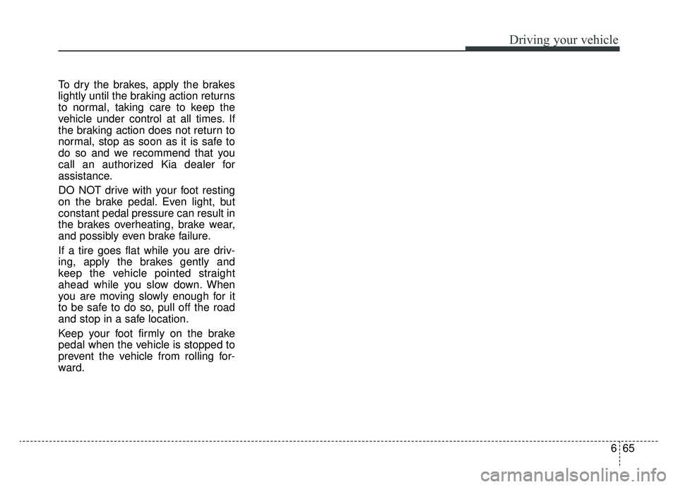 KIA SPORTAGE 2019 Owners Manual 665
Driving your vehicle
To dry the brakes, apply the brakes
lightly until the braking action returns
to normal, taking care to keep the
vehicle under control at all times. If
the braking action does KIA SPORTAGE 2019 Owners Manual 665
Driving your vehicle
To dry the brakes, apply the brakes
lightly until the braking action returns
to normal, taking care to keep the
vehicle under control at all times. If
the braking action does
