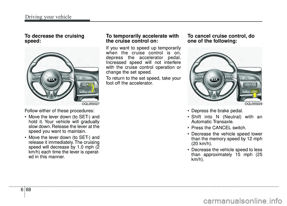 KIA SPORTAGE 2019 Owners Manual Driving your vehicle
68
6
To decrease the cruising
speed:
Follow either of these procedures:
Move the lever down (to SET-) and
hold it. Your vehicle will gradually
slow down. Release the lever at the KIA SPORTAGE 2019 Owners Manual Driving your vehicle
68
6
To decrease the cruising
speed:
Follow either of these procedures:
Move the lever down (to SET-) and
hold it. Your vehicle will gradually
slow down. Release the lever at the