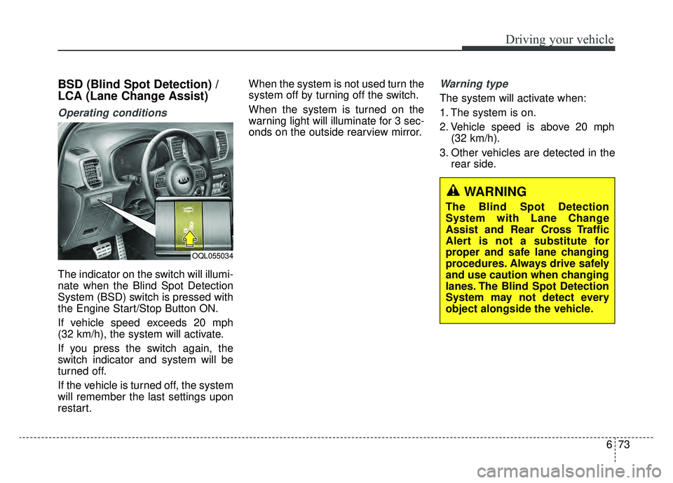 KIA SPORTAGE 2019 Owners Manual 673
Driving your vehicle
BSD (Blind Spot Detection) /
LCA (Lane Change Assist)
Operating conditions
The indicator on the switch will illumi-
nate when the Blind Spot Detection
System (BSD) switch is KIA SPORTAGE 2019 Owners Manual 673
Driving your vehicle
BSD (Blind Spot Detection) /
LCA (Lane Change Assist)
Operating conditions
The indicator on the switch will illumi-
nate when the Blind Spot Detection
System (BSD) switch is
