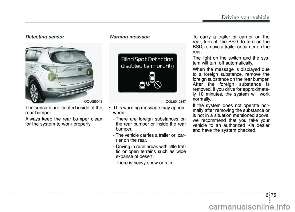 KIA SPORTAGE 2019 Owners Manual 675
Driving your vehicle
Detecting sensor
The sensors are located inside of the
rear bumper.
Always keep the rear bumper clean
for the system to work properly.
Warning message
This warning message ma KIA SPORTAGE 2019 Owners Manual 675
Driving your vehicle
Detecting sensor
The sensors are located inside of the
rear bumper.
Always keep the rear bumper clean
for the system to work properly.
Warning message
This warning message ma