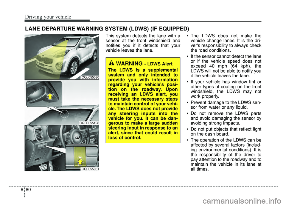 KIA SPORTAGE 2019 Owners Manual Driving your vehicle
80
6
LANE DEPARTURE WARNING SYSTEM (LDWS) (IF EQUIPPED)
This system detects the lane with a
sensor at the front windshield and
notifies you if it detects that your
vehicle leaves KIA SPORTAGE 2019 Owners Manual Driving your vehicle
80
6
LANE DEPARTURE WARNING SYSTEM (LDWS) (IF EQUIPPED)
This system detects the lane with a
sensor at the front windshield and
notifies you if it detects that your
vehicle leaves