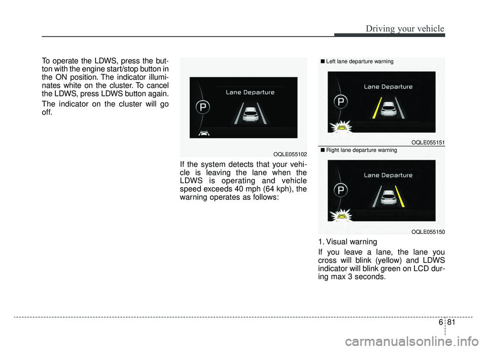 KIA SPORTAGE 2019 Owners Manual 681
Driving your vehicle
To operate the LDWS, press the but-
ton with the engine start/stop button in
the ON position. The indicator illumi-
nates white on the cluster. To cancel
the LDWS, press LDWS KIA SPORTAGE 2019 Owners Manual 681
Driving your vehicle
To operate the LDWS, press the but-
ton with the engine start/stop button in
the ON position. The indicator illumi-
nates white on the cluster. To cancel
the LDWS, press LDWS