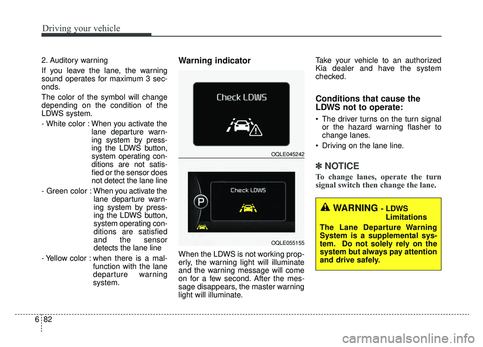 KIA SPORTAGE 2019 Owners Manual Driving your vehicle
82
6
2. Auditory warning
If you leave the lane, the warning
sound operates for maximum 3 sec-
onds.
The color of the symbol will change
depending on the condition of the
LDWS syst KIA SPORTAGE 2019 Owners Manual Driving your vehicle
82
6
2. Auditory warning
If you leave the lane, the warning
sound operates for maximum 3 sec-
onds.
The color of the symbol will change
depending on the condition of the
LDWS syst