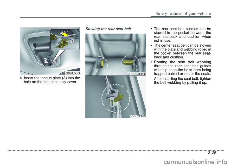 KIA SPORTAGE 2019 Service Manual 325
Safety features of your vehicle
4. Insert the tongue plate (A) into thehole on the belt assembly cover.
Stowing the rear seat belt  The rear seat belt buckles can bestowed in the pocket between th