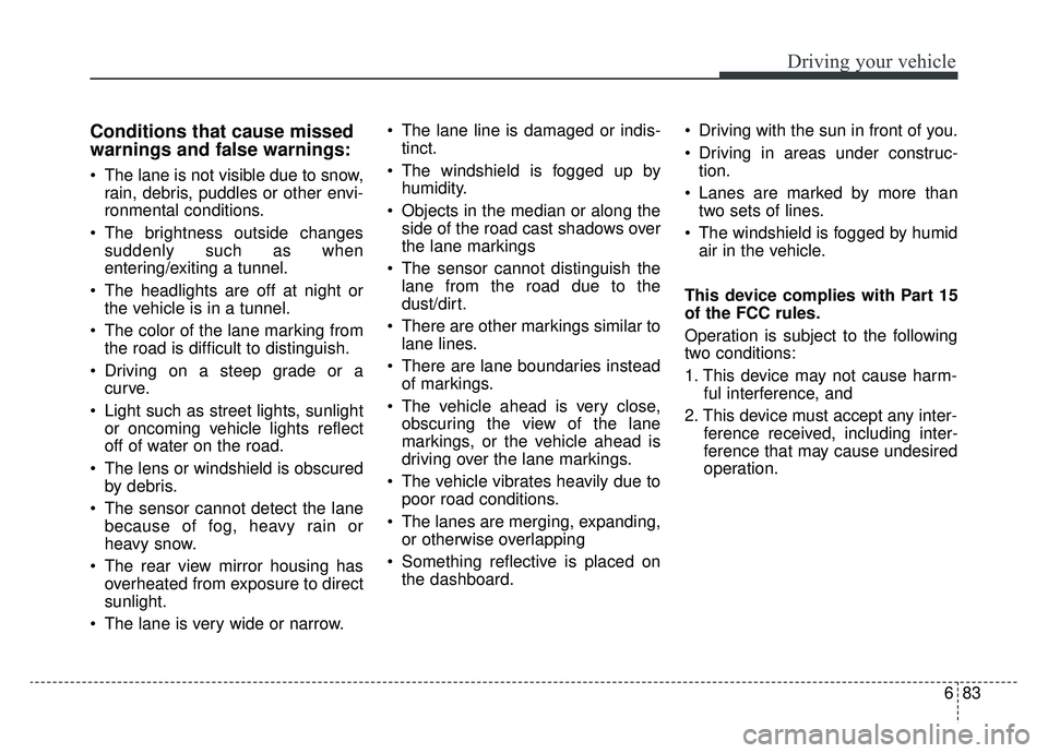 KIA SPORTAGE 2019 Owners Manual 683
Driving your vehicle
Conditions that cause missed
warnings and false warnings:
The lane is not visible due to snow,rain, debris, puddles or other envi-
ronmental conditions.
The brightness outsi KIA SPORTAGE 2019 Owners Manual 683
Driving your vehicle
Conditions that cause missed
warnings and false warnings:
The lane is not visible due to snow,rain, debris, puddles or other envi-
ronmental conditions.
The brightness outsi