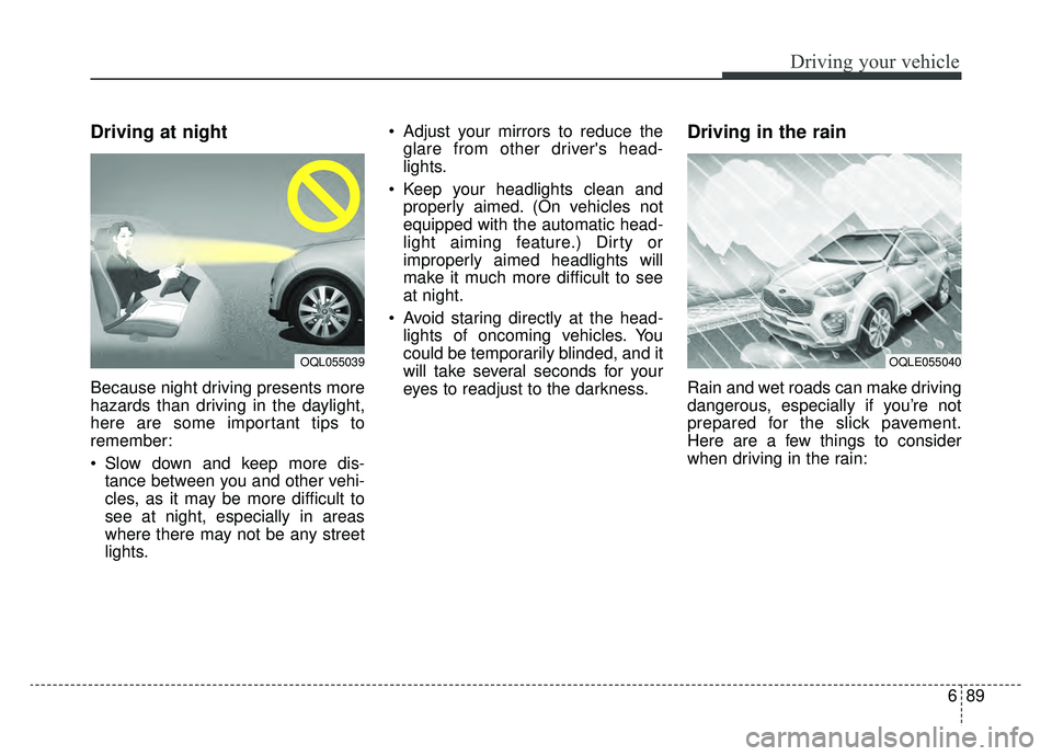 KIA SPORTAGE 2019 Owners Manual 689
Driving your vehicle
Driving at night
Because night driving presents more
hazards than driving in the daylight,
here are some important tips to
remember:
Slow down and keep more dis-tance between KIA SPORTAGE 2019 Owners Manual 689
Driving your vehicle
Driving at night
Because night driving presents more
hazards than driving in the daylight,
here are some important tips to
remember:
Slow down and keep more dis-tance between