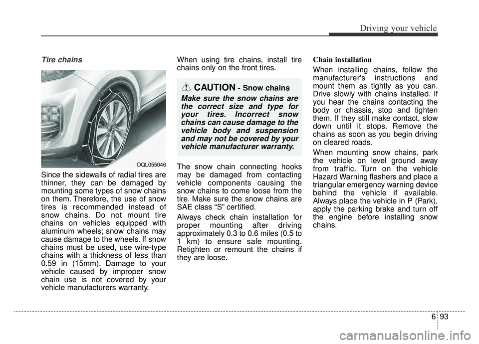 KIA SPORTAGE 2019 Owners Manual 693
Driving your vehicle
Tire chains
Since the sidewalls of radial tires are
thinner, they can be damaged by
mounting some types of snow chains
on them. Therefore, the use of snow
tires is recommende KIA SPORTAGE 2019 Owners Manual 693
Driving your vehicle
Tire chains
Since the sidewalls of radial tires are
thinner, they can be damaged by
mounting some types of snow chains
on them. Therefore, the use of snow
tires is recommende