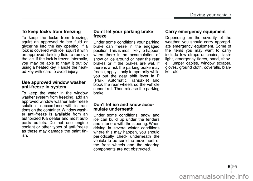 KIA SPORTAGE 2019 Owners Manual 695
Driving your vehicle
To keep locks from freezing
To keep the locks from freezing,
squirt an approved de-icer fluid or
glycerine into the key opening. If a
lock is covered with ice, squirt it with
KIA SPORTAGE 2019 Owners Manual 695
Driving your vehicle
To keep locks from freezing
To keep the locks from freezing,
squirt an approved de-icer fluid or
glycerine into the key opening. If a
lock is covered with ice, squirt it with