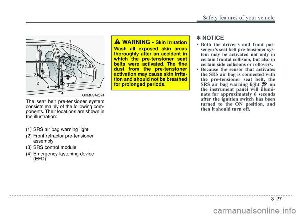 KIA SPORTAGE 2019 Service Manual 327
Safety features of your vehicle
The seat belt pre-tensioner system
consists mainly of the following com-
ponents. Their locations are shown in
the illustration:
(1) SRS air bag warning light
(2) F