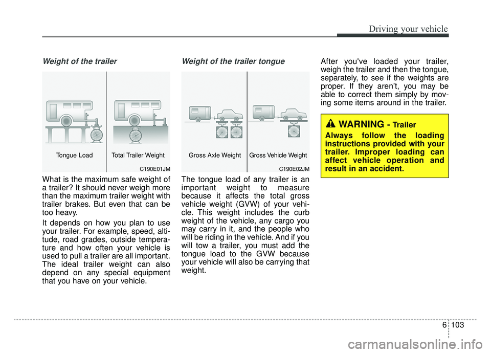 KIA SPORTAGE 2019 Owners Manual 6103
Driving your vehicle
Weight of the trailer
What is the maximum safe weight of
a trailer? It should never weigh more
than the maximum trailer weight with
trailer brakes. But even that can be
too h KIA SPORTAGE 2019 Owners Manual 6103
Driving your vehicle
Weight of the trailer
What is the maximum safe weight of
a trailer? It should never weigh more
than the maximum trailer weight with
trailer brakes. But even that can be
too h