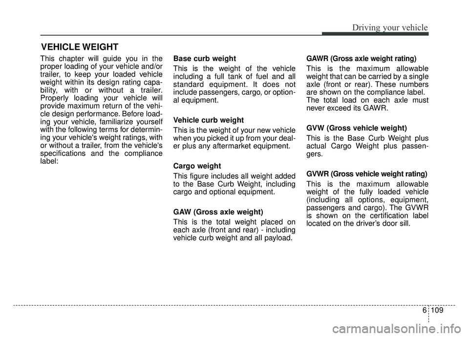 KIA SPORTAGE 2019 Owners Manual 6109
Driving your vehicle
This chapter will guide you in the
proper loading of your vehicle and/or
trailer, to keep your loaded vehicle
weight within its design rating capa-
bility, with or without a KIA SPORTAGE 2019 Owners Manual 6109
Driving your vehicle
This chapter will guide you in the
proper loading of your vehicle and/or
trailer, to keep your loaded vehicle
weight within its design rating capa-
bility, with or without a